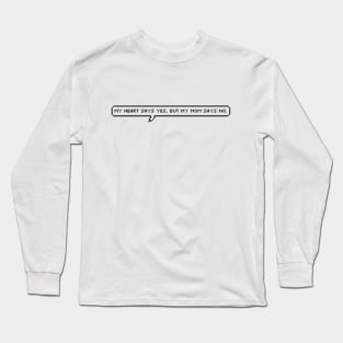 My heart says yes, but my mom says no! Long Sleeve T-Shirt